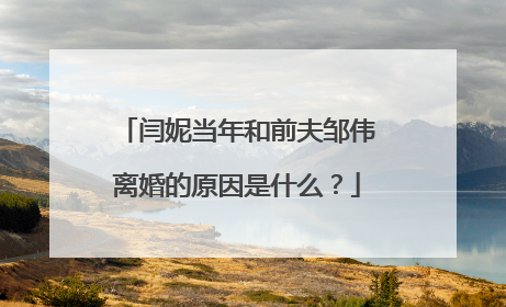 闫妮当年和前夫邹伟离婚的原因是什么?