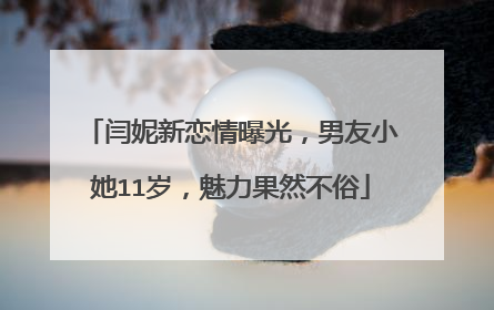 闫妮新恋情曝光，男友小她11岁，魅力果然不俗