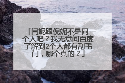 闫妮跟倪妮不是同一个人吧？我无意间百度了解到2个人都有刮毛门，哪个真的？