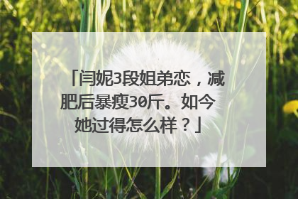 闫妮3段姐弟恋,减肥后暴瘦30斤。如今她过得怎么样?