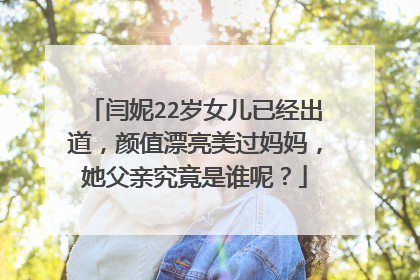 闫妮22岁女儿已经出道，颜值漂亮美过妈妈，她父亲究竟是谁呢？