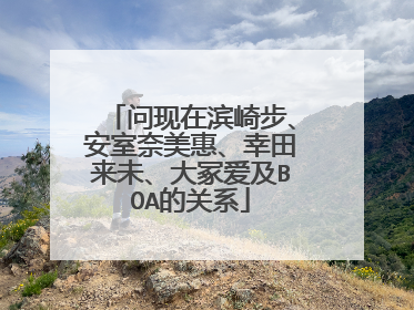 问现在滨崎步、安室奈美惠、幸田来未、大冢爱及BOA的关系