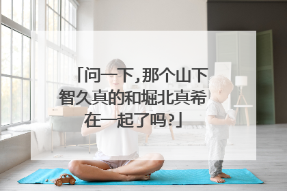 问一下,那个山下智久真的和堀北真希在一起了吗?