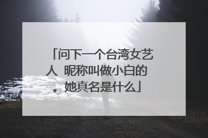 问下一个台湾女艺人 昵称叫做小白的。她真名是什么