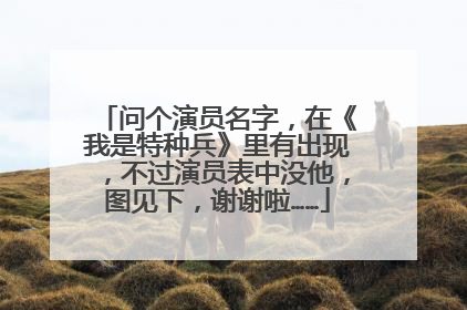 问个演员名字，在《我是特种兵》里有出现，不过演员表中没他，图见下，谢谢啦……