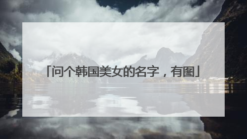 问个韩国美女的名字，有图