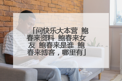 问快乐大本营 鲍春来资料 鲍春来女友 鲍春来是谁 鲍春来博客，哪里有