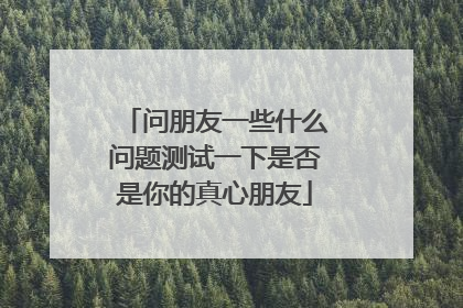 问朋友一些什么问题测试一下是否是你的真心朋友