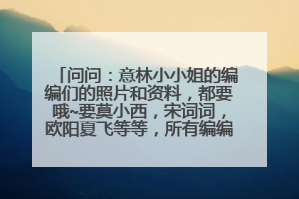 问问：意林小小姐的编编们的照片和资料，都要哦~要莫小西，宋词词，欧阳夏飞等等，所有编编们~~~大家帮忙