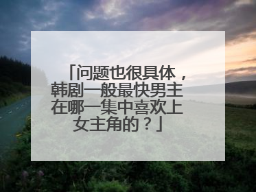 问题也很具体，韩剧一般最快男主在哪一集中喜欢上女主角的？