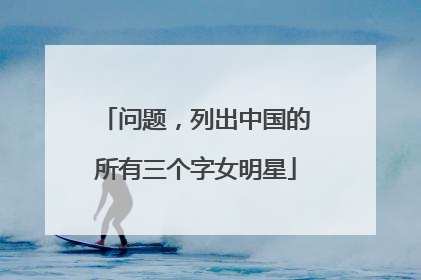 问题，列出中国的所有三个字女明星