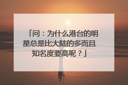 问：为什么港台的明星总是比大陆的多而且知名度要高呢？