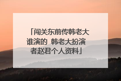 闯关东前传韩老大谁演的 韩老大扮演者赵君个人资料