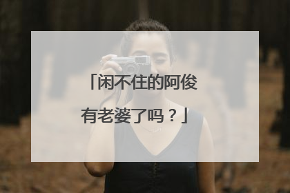 闲不住的阿俊有老婆了吗？