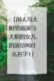 闲人马大姐里面演马大姐的女儿的演员叫什么名字?