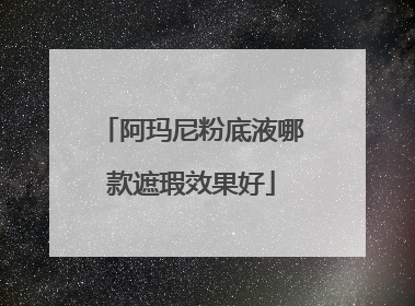 阿玛尼粉底液哪款遮瑕效果好