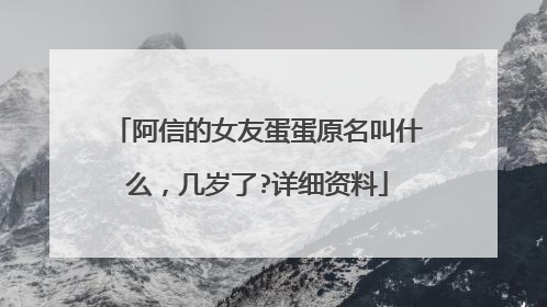 阿信的女友蛋蛋原名叫什么，几岁了?详细资料