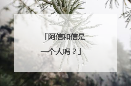 阿信和信是一个人吗?
