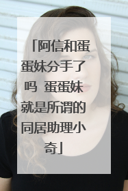 阿信和蛋蛋妹分手了吗 蛋蛋妹就是所谓的同居助理小奇