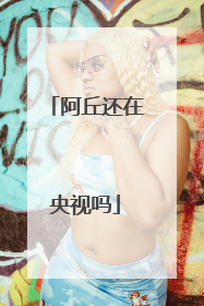 阿丘还在央视吗