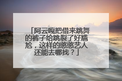 阿云嘎把借来跳舞的裤子给跳裂了好尴尬，这样的憨憨艺人还能去哪找？