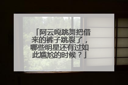 阿云嘎跳舞把借来的裤子跳裂了，哪些明星还有过如此尴尬的时候？