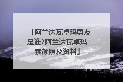 阿兰达瓦卓玛男友是谁?阿兰达瓦卓玛素颜照及资料
