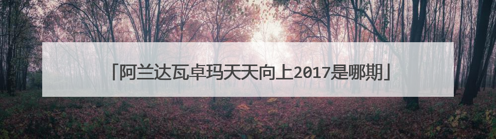 阿兰达瓦卓玛天天向上2017是哪期