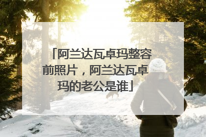 阿兰达瓦卓玛整容前照片，阿兰达瓦卓玛的老公是谁