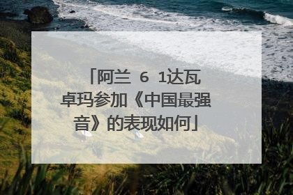 阿兰�6�1达瓦卓玛参加《中国最强音》的表现如何