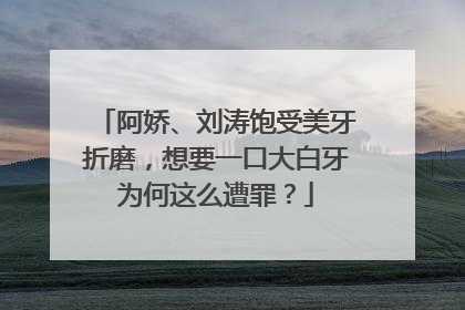 阿娇、刘涛饱受美牙折磨,想要一口大白牙为何这么遭罪?