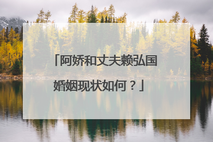 阿娇和丈夫赖弘国婚姻现状如何?