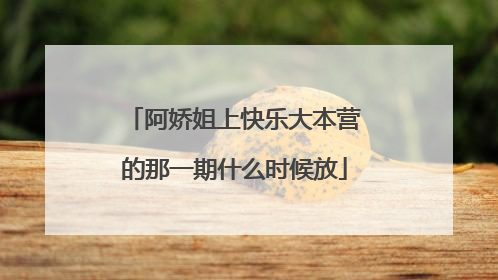 阿娇姐上快乐大本营的那一期什么时候放