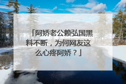 阿娇老公赖弘国黑料不断,为何网友这么心疼阿娇?
