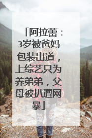 阿拉蕾：3岁被爸妈包装出道，上综艺只为养弟弟，父母被扒遭网暴