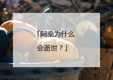 阿桑为什么会逝世？