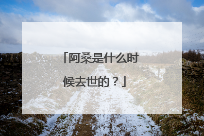 阿桑是什么时候去世的？