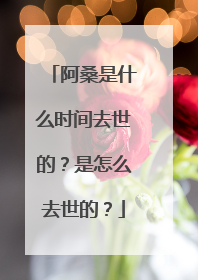 阿桑是什么时间去世的？是怎么去世的？