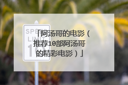 阿汤哥的电影（推荐10部阿汤哥的精彩电影）