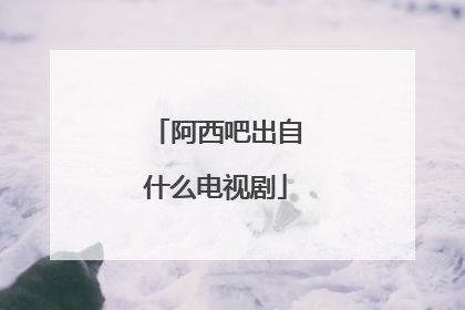 阿西吧出自什么电视剧