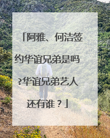 阿雅、何洁签约华谊兄弟是吗?华谊兄弟艺人还有谁？