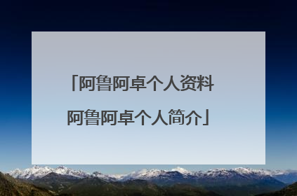 阿鲁阿卓个人资料 阿鲁阿卓个人简介