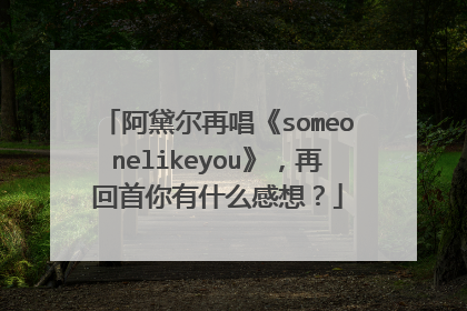 阿黛尔再唱《someonelikeyou》,再回首你有什么感想?