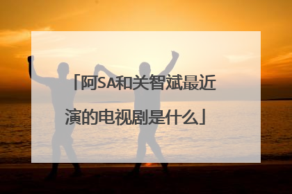 阿SA和关智斌最近演的电视剧是什么