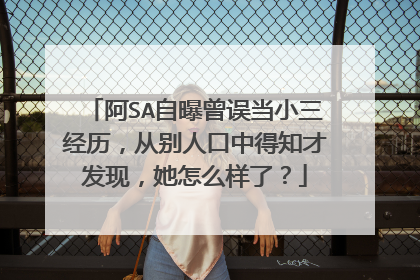 阿SA自曝曾误当小三经历,从别人口中得知才发现,她怎么样了?