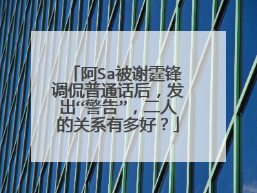阿Sa被谢霆锋调侃普通话后，发出“警告”，二人的关系有多好？