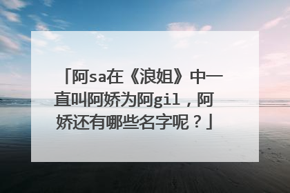 阿sa在《浪姐》中一直叫阿娇为阿gil，阿娇还有哪些名字呢？