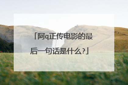 阿q正传电影的最后一句话是什么?
