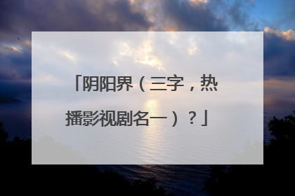 阴阳界(三字,热播影视剧名一)?