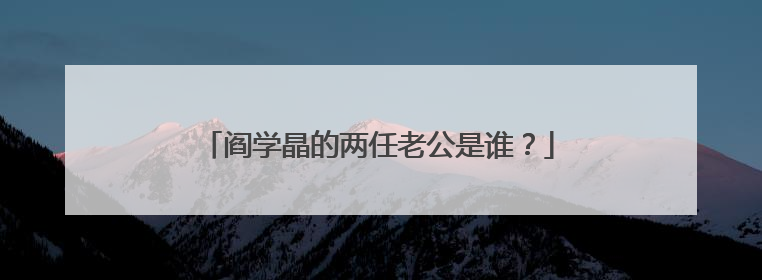 阎学晶的两任老公是谁?